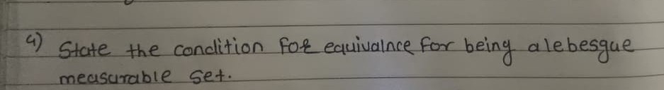 4)
State the condition for equivalnce for
measurable set.
being alebesgue