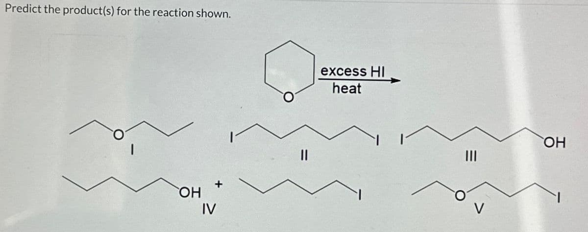 Predict the product(s) for the reaction shown.
OH
IV
||
excess HI
heat
|||
OH