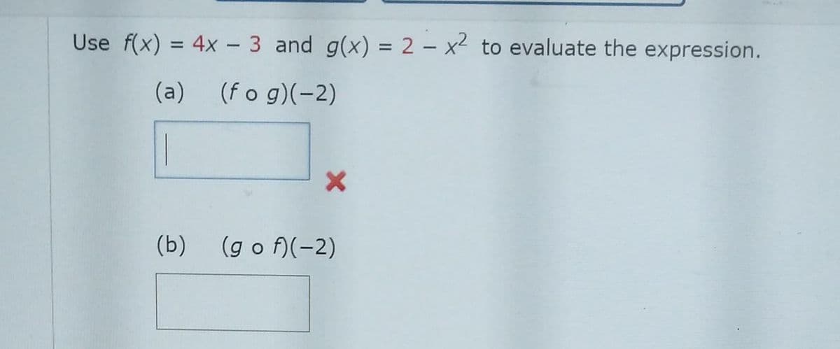 Use f(x) = 4x - 3 and g(x) = 2 - x² to evaluate the expression.
(a) (fog)(-2)
(b)
(gof)(-2)