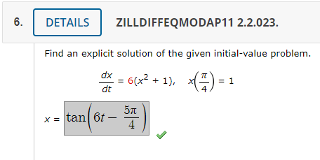 6.
DETAILS
Find an explicit solution of the given initial-value problem.
dx . = 6(x² +1), x( 7 ) = 1
dt
x = tan 6t-
ZILLDIFFEQMODAP11 2.2.023.
-
5π
4