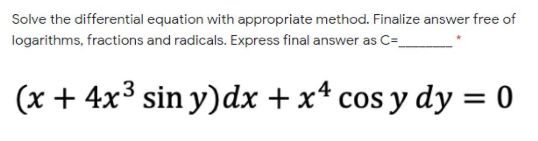 Solve the differential equation with appropriate method. Finalize answer free of
logarithms, fractions and radicals. Express final answer as C=
(x + 4x³ sin y)dx + x* cos y dy = 0
