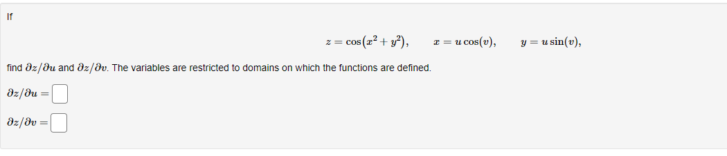 If
z = cos(x² + y²),
find az/au and Əz/av. The variables are restricted to domains on which the functions are defined.
Əz/du =
Əz/Əv =
x = u cos(v),
y = u sin(v),