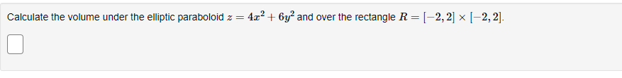 Calculate the volume under the elliptic paraboloid z = 4x² + 6y² and over the rectangle R = [-2,2] × [-2,2].