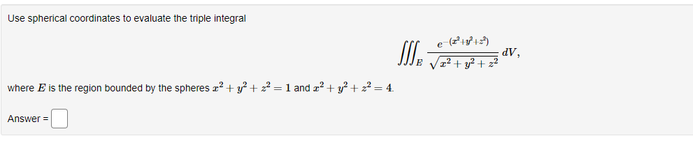 Use spherical coordinates to evaluate the triple integral
where E is the region bounded by the spheres x² + y² +22² = 1 and x² + y² + z² = 4.
Answer=
e-(2²+y²³ +2²)
/x² + y² + z²
JJ-
dV,