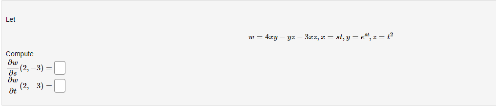 Let
Compute
dw
əs
Ow
Ət
(2, -3) =
-(2,-3) =
w = 4xy yz
3xz, x = st, y = est, z = ²