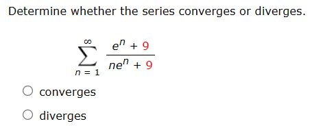 Determine whether the series converges or diverges.
00
en + 9
Σ
nen + 9
n = 1
O converges
O diverges