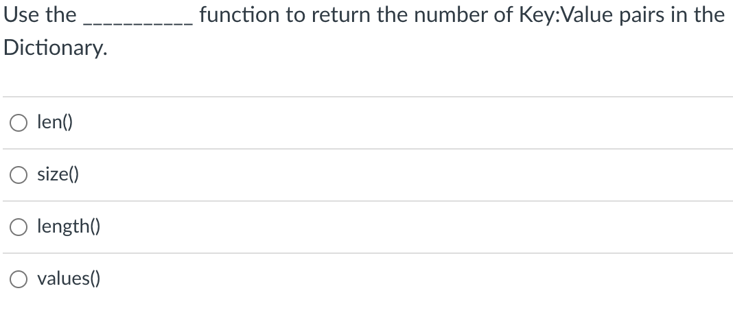 Use the
Dictionary.
len()
size()
length()
values()
function to return the number of Key:Value pairs in the