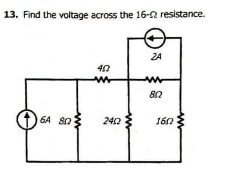 13. Find the voltage across the 16-2 resistance.
ZA
82
6A 82
242
162
