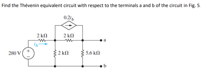 Find the Thévenin equivalent circuit with respect to the terminals a and b of the circuit in Fig. 5.
0.2ia
2 kM
2 kΩ
a
280 V
3 2 kN
5.6 kN
