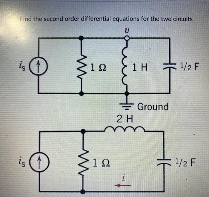 Find the second order differential equations for the two circuits
is
1Ω
1 H
1/2 F
Ground
2 H
is
12
1/2 F
