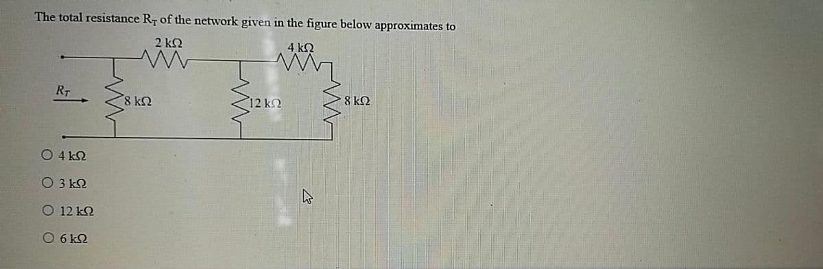 The total resistance RT of the network given in the figure below approximates to
2 k2
4 k2
RT
8 k2
12 k2
8 kQ
O 4 k2
O 3 k2
O 12 k2
O 6 k2
