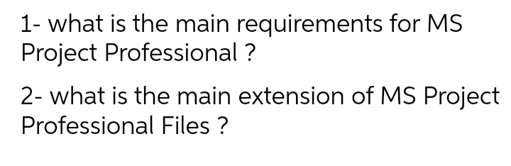 1- what is the main requirements for MS
Project Professional ?
2- what is the main extension of MS Project
Professional Files ?