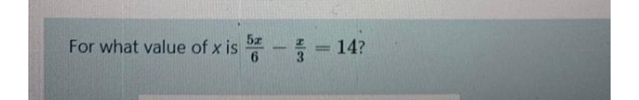 For what value of x is
5x
6
= 14?