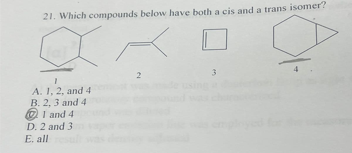 21. Which compounds below have both a cis and a trans isomer?
1
A. 1, 2, and 4
B. 2, 3 and 4
1 and 4
D. 2 and 3
E. all
2
3