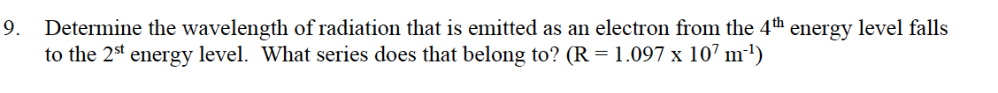 Determine the wavelength of radiation that is emitted as an electron from the 4th
to the 2st energy level. What series does that belong to? (R = 1.097 x 107 m')
9.
energy
level falls
