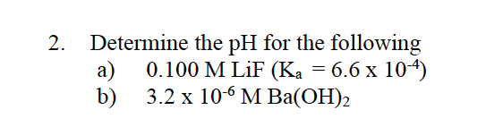 2.
Determine the pH for the following
a)
0.100 M LiF (Ka = 6.6 x 104)
b)
3.2х 10-6 М Ва(ОН)2
