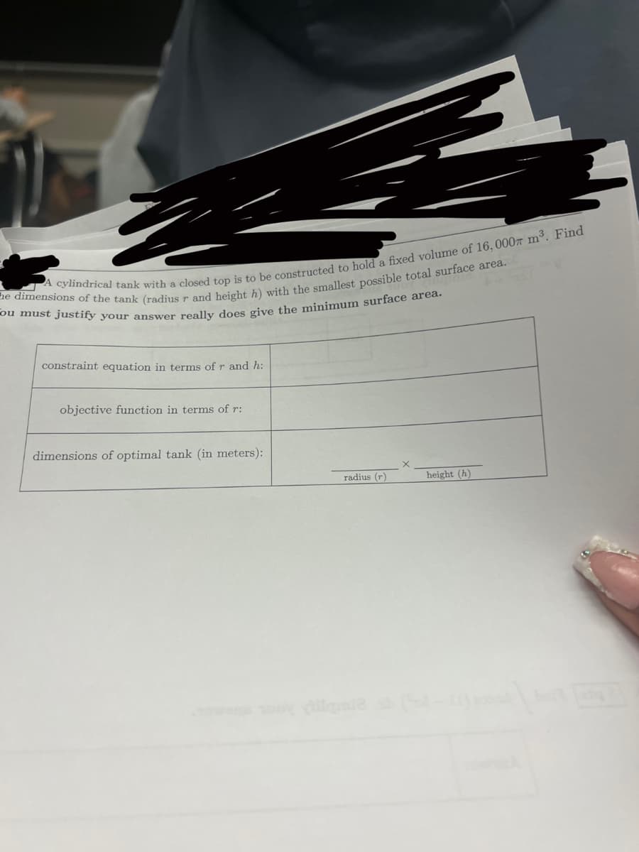 A cylindrical tank with a closed top is to be constructed to hold a fixed volume of 16, 0007 m³. Find
he dimensions of the tank (radius r and height h) with the smallest possible total surface area.
ou must justify your answer really does give the minimum surface area.
constraint equation in terms of r and h:
objective function in terms of r:
dimensions of optimal tank (in meters):
radius (r)
Allqmie
height (h)