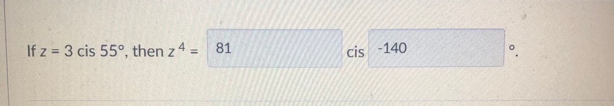 If z = 3 cis 55°, then z 4 = 81
%3I
%3D
cis -140
