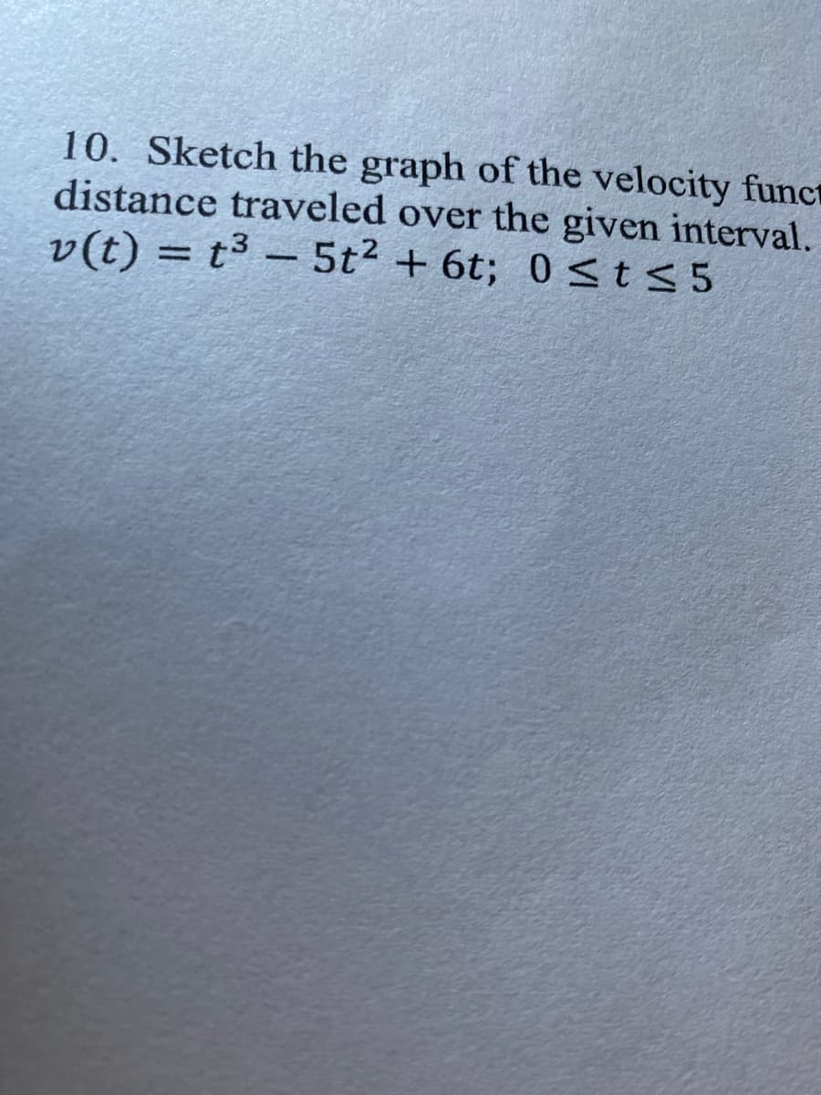 10. Sketch the graph of the velocity funct
distance traveled over the given interval.
v(t) = t³ - 5t² + 6t; 0≤t≤5