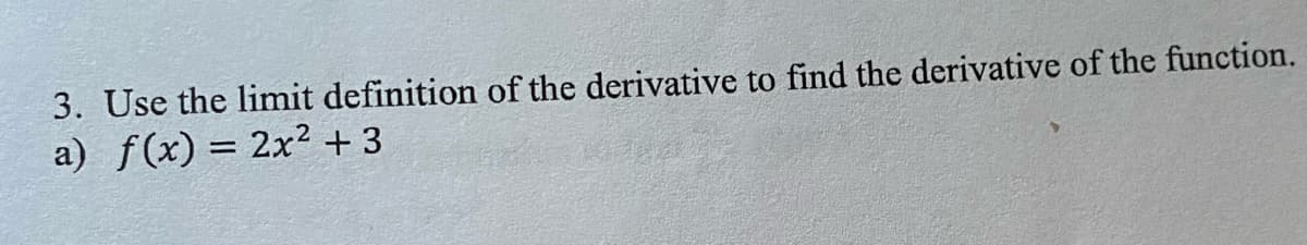 3. Use the limit definition of the derivative to find the derivative of the function.
a) f(x) = 2x² + 3