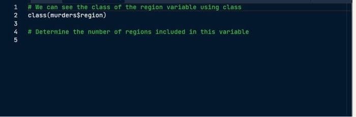 # We can see the class of the region variable using class
class (murders$region)
2
3
# Determine the number of regions included in this variable
4
