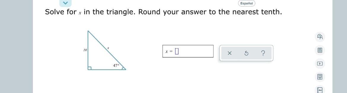 ### Triangles - Solving for x

**Problem Statement:**
Solve for \( x \) in the triangle. Round your answer to the nearest tenth.

**Given:**
- Right triangle
- One leg is known to be 10 units in length.
- One of the non-right angles is \( 47^\circ \).

**Diagram Description:**
The triangle is right-angled with:
- The vertical leg labeled as 10 units.
- The hypotenuse labeled as \( x \).
- The angle adjacent to the horizontal leg and opposite the hypotenuse marked as \( 47^\circ \).

**Solution Box:**
\( x = \) [Input Box]

**Explanation:**
To find the hypotenuse \( x \) in a right-angled triangle using a known angle and the length of the opposite side, you can use the sine function. The sine of an angle in a right triangle is the ratio of the opposite side to the hypotenuse. 

For \( \theta = 47^\circ \):
\[ \sin(47^\circ) = \frac{\text{opposite}}{\text{hypotenuse}} \]

Here:
\[ \sin(47^\circ) = \frac{10}{x} \]

Solving for \( x \):
\[ x = \frac{10}{\sin(47^\circ)} \]

Use a calculator to solve for \( x \):
\[ x \approx \frac{10}{0.7314} \approx 13.7 \]

So, 
\[ x \approx 13.7 \text{ (to the nearest tenth)} \]