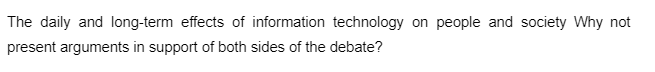 The daily and long-term effects of information technology on people and society Why not
present arguments in support of both sides of the debate?