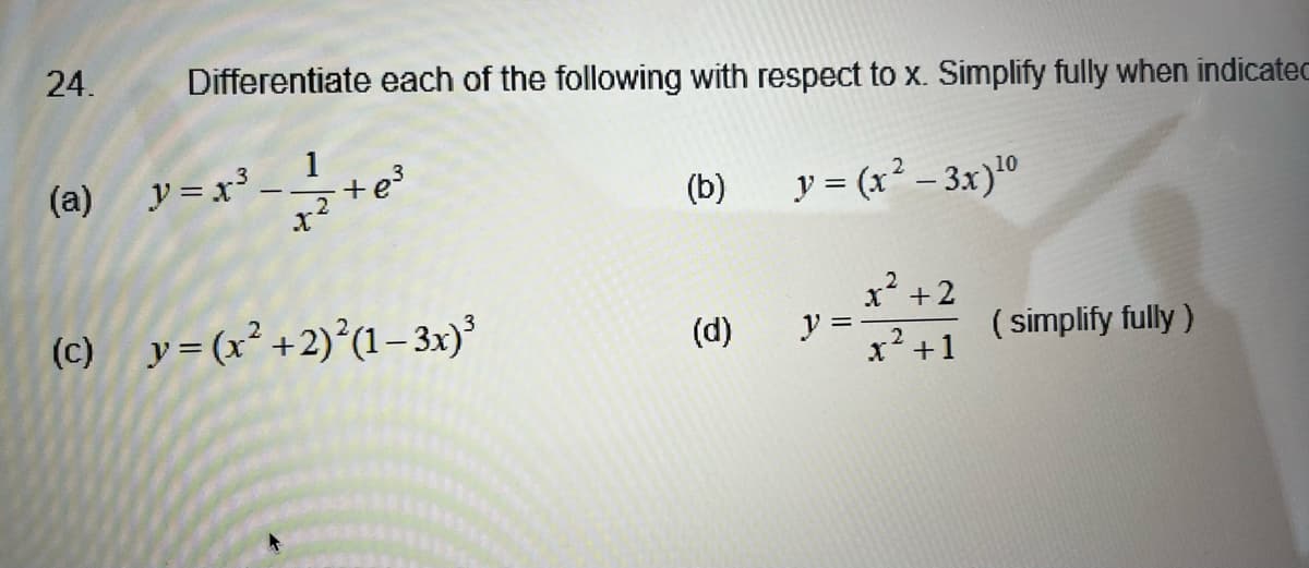 24.
(a)
Differentiate each of the following with respect to x. Simplify fully when indicated
y=x²³ - 1/2+e²
y = (x² – 3x) ¹0
.2
(c) _y=(x² + 2)²(1 – 3x)²
(b)
(d)
y =
x² + 2
x² +1
(simplify fully)