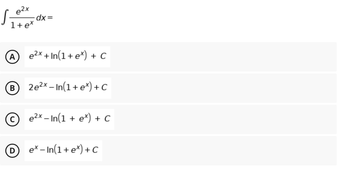 e2x
1+e*
(A
e2x + In(1+ e*) + C
B
B 2e2x – In(1+ e*) + C
e2x – In(1 + e*) + C
eX – In(1+ e*) + C
