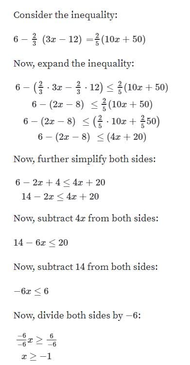 Consider the inequality:
6 - 3(3z 12(0z 50)
Now, expand the inequality:
6-(을-3x-2-12) (10x + 50)
(2x-8) < (음 . 10 50)
6 (2 8) < (4c 20)
Now, further simplify both sides:
6 - 2x +4 420
14 - 2x 4 20
Now, subtract 4x from both sides:
14 6x 20
Now, subtract 14 from both sides:
Now, divide both sides by-6:
6
r 2-1
