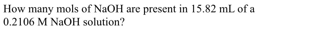 How many mols of NaOH are present in 15.82 mL of a
0.2106 M NaOH solution?