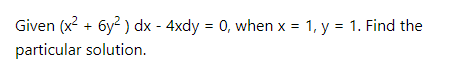 Given (x2 + 6y? ) dx - 4xdy = 0, when x = 1, y = 1. Find the
particular solution.
