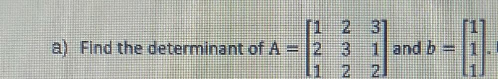 [1
2 3
1 and b 1
2.
a) Find the determinant of A = 2 3
2.
