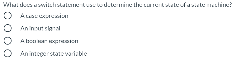 What does a switch statement use to determine the current state of a state machine?
A case expression
An input signal
A boolean expression
An integer state variable
