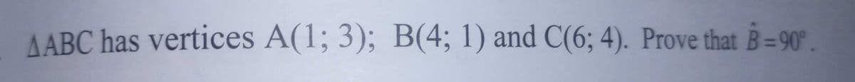 AABC has vertices A(1; 3); B(4; 1) and C(6; 4). Prove that B=90°.
