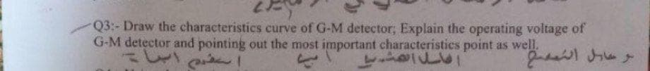 Q3:- Draw the characteristics curve of G-M detector; Explain the operating voltage of
G-M detector and pointing out the most important characteristics point as well.
しー
