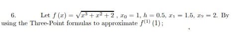 Let f (r) = vr³ + x² + 2, xo = 1, h = 0.5, x1
using the Three-Point formulas to approximate f(1) (1);
6.
1.5, ry - 2. By
%3D
%3D
