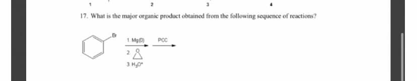 17. What is the major organic product obtained from the following sequence of reactions?
PCC
1. Mg0)
28
3. H,0*
