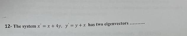 12- The system x = x + 4y, y' = y + x has two eigenvectors....