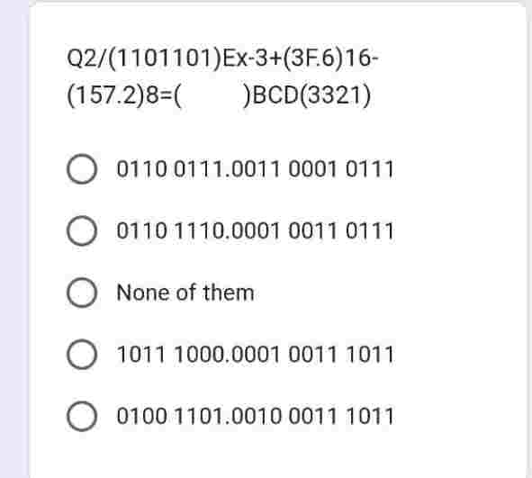 Q2/(1101101) Ex-3+(3F.6)16-
(157.2)8=( )BCD(3321)
O 0110 0111.0011 0001 0111
O 01101110.0001 0011 0111
O None of them
O 1011 1000.0001 0011 1011
O 0100 1101.0010 0011 1011