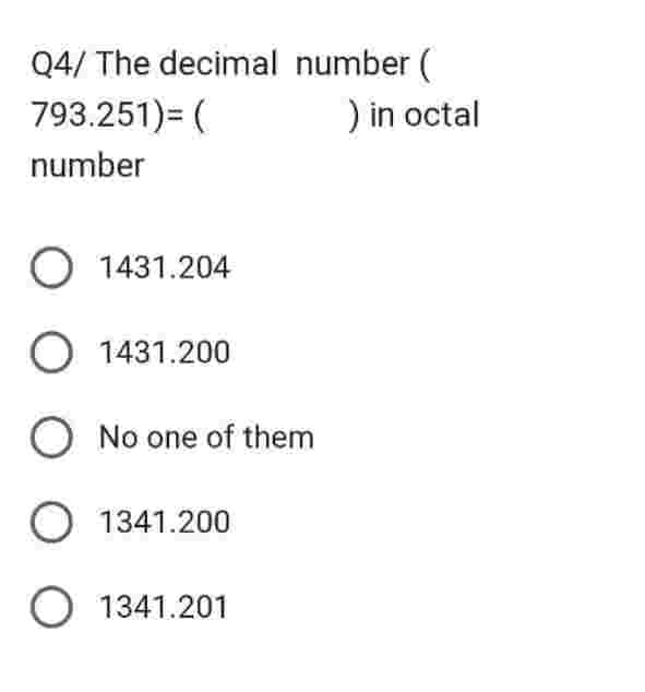 Q4/ The decimal
793.251)= (
number
number (
O 1431.204
O 1431.200
O No one of them
O 1341.200
O 1341.201
) in octal