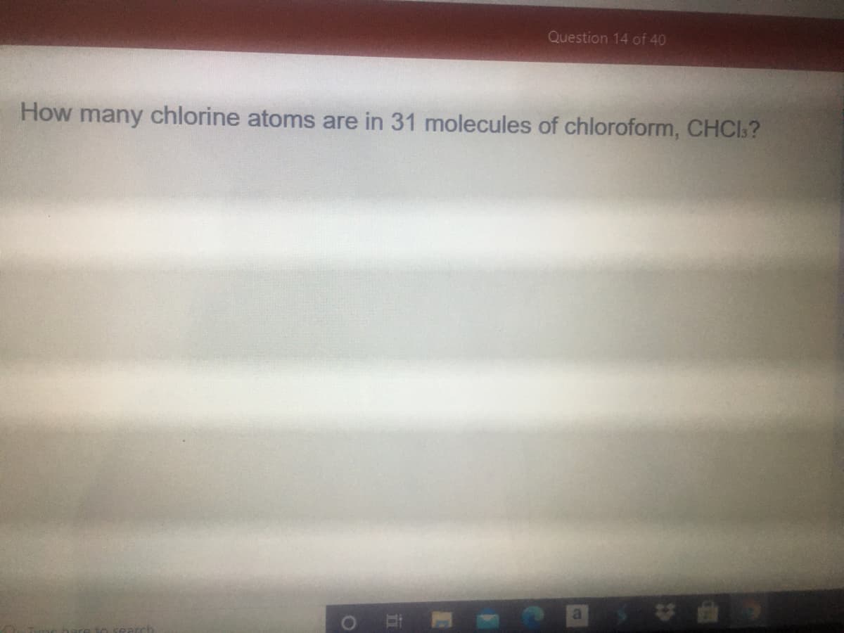 Question 14 of 40
How many chlorine atoms are in 31 molecules of chloroform, CHCIs?
