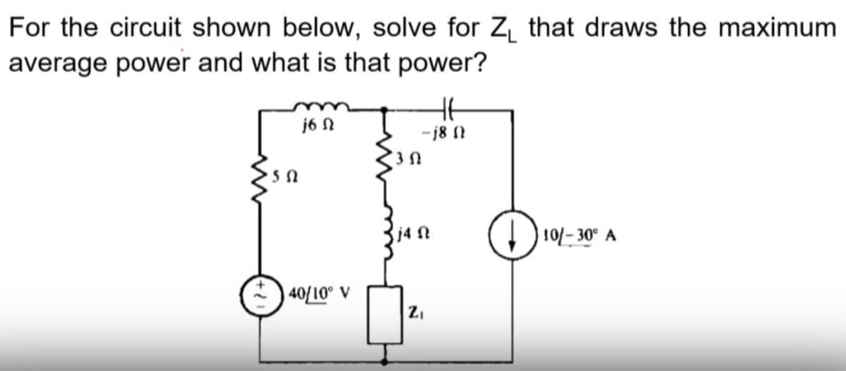 For the circuit shown below, solve for Z₁ that draws the maximum
average power and what is that power?
Ht
j6 Ω
-18 (
[30
j4
10/-30° A
5 Ω
40/10° V
2₁