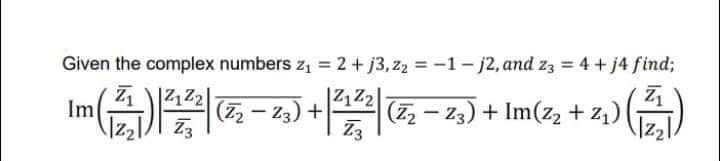 Given the complex numbers z = 2 + j3,zz = -1 - j2, and z3 = 4 + j4 find;
Z₁
2122
Im
(2-x)+2(6-25)+Im(z+z)(六)
而