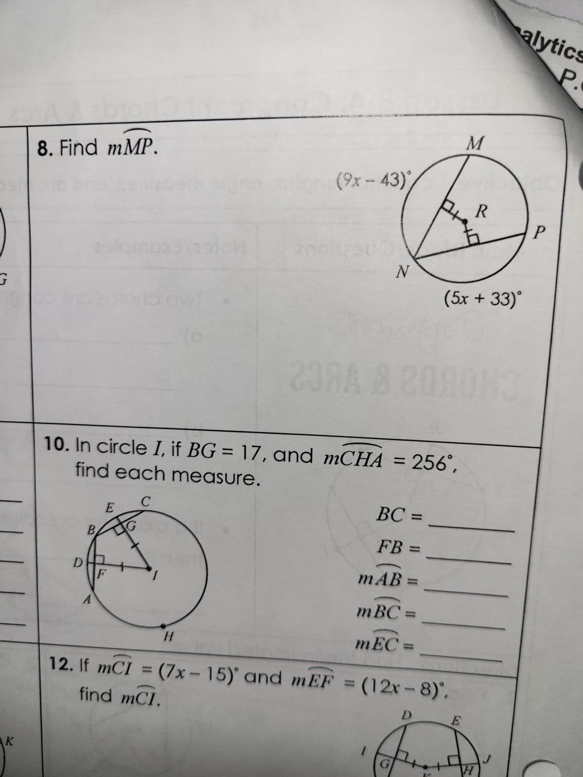 G
K
8. Find mMP.
zolqmbx3\zotol
D
B
E
(9x - 43)
H
SUD
23RA 8 20AOH
10. In circle I, if BG = 17, and mCHA = 256°,
find each measure.
с
N
BC =
FB =
111
mAB
mBC=
mEC=
G
12. If mCI = (7x-15) and mEF = (12x-8).
D
find mCI.
M
(5x + 33)°
E
R
H
alytics
P.
P