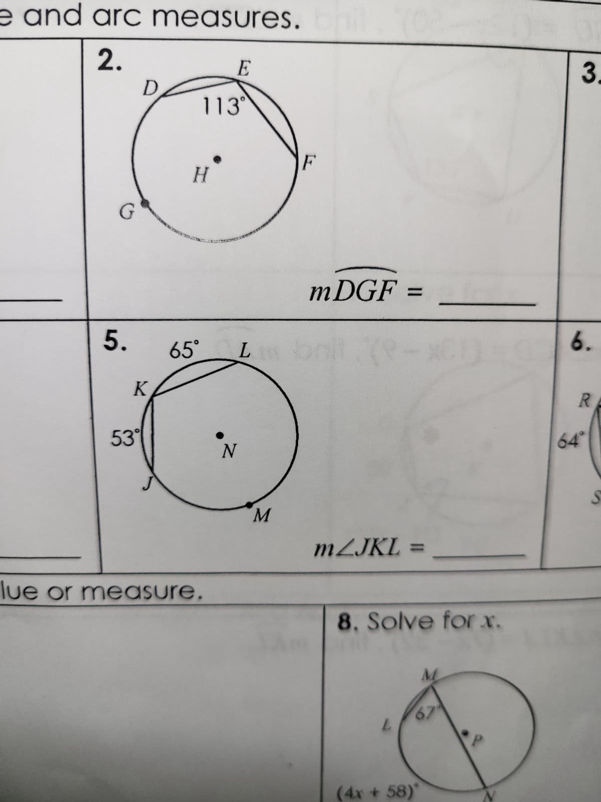 e and arc measures.
2.
G
5.
D
K
53°
E
113⁰
H
lue or measure.
mDGF =
65 L bril (9-x1) = (6.
N
F
M
mZJKL:
8. Solve for x.
L
M
67
(4x + 58)
3.
RE
64°