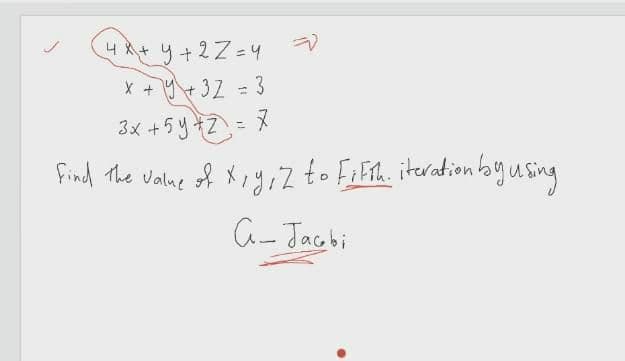 4X+ y+2Z=4
X + Y+32 = 3
3x +5y +2= X
find The valne of X,yi2 to FaEth. iteration byusing
a- Jacbi
