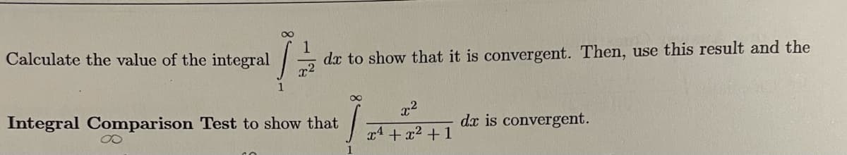 Calculate the value of the integral
dx to show that it is convergent. Then, use this result and the
Integral Comparison Test to show that
dx is convergent.
x4 +x2 +1
