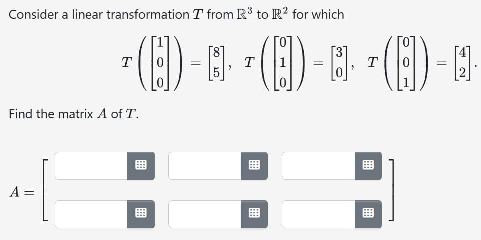 Consider a linear transformation T from R³ to R² for which
T
¹ (C) - · ~ (C) -· ¹(E) --
T
=
T
Find the matrix A of T.
=
B