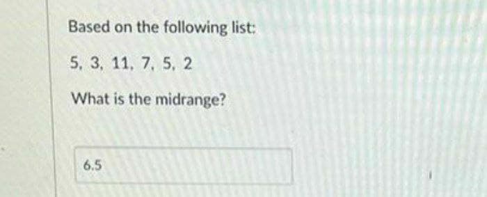 Based on the following list:
5, 3, 11, 7, 5, 2
What is the midrange?
6.5